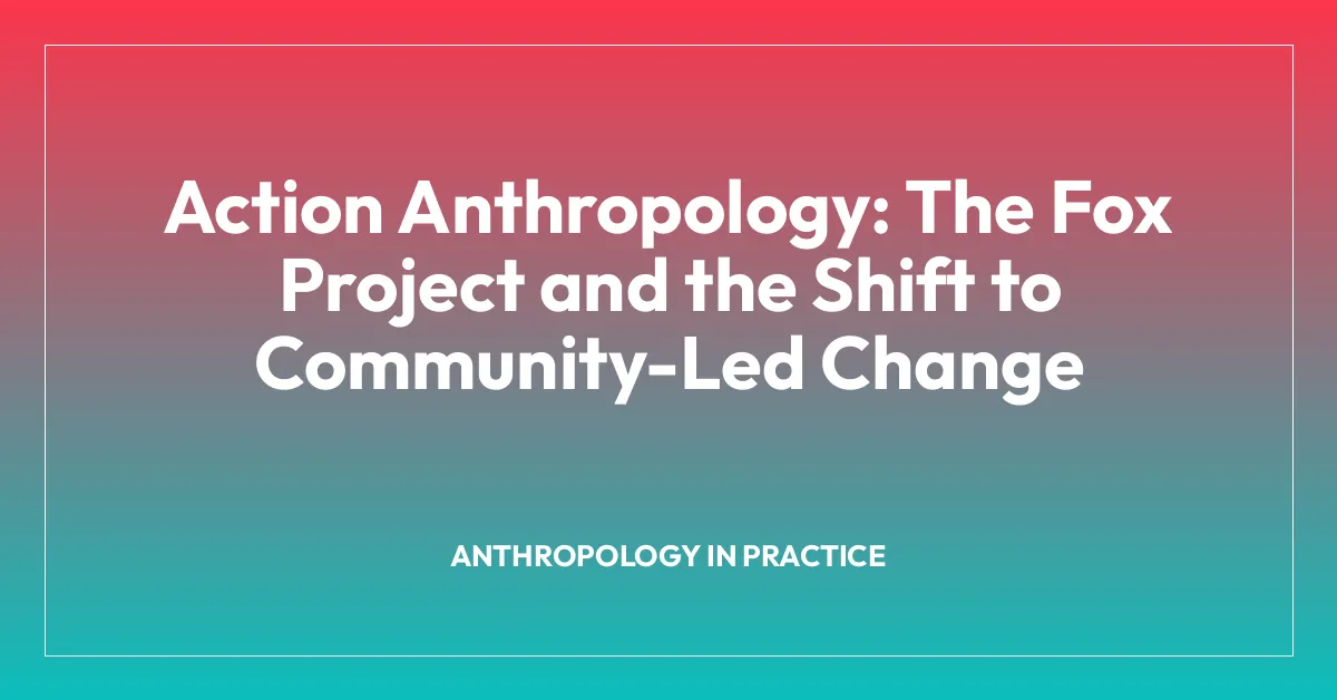 Action Anthropology: The Fox Project and the Shift to Community-Led Change