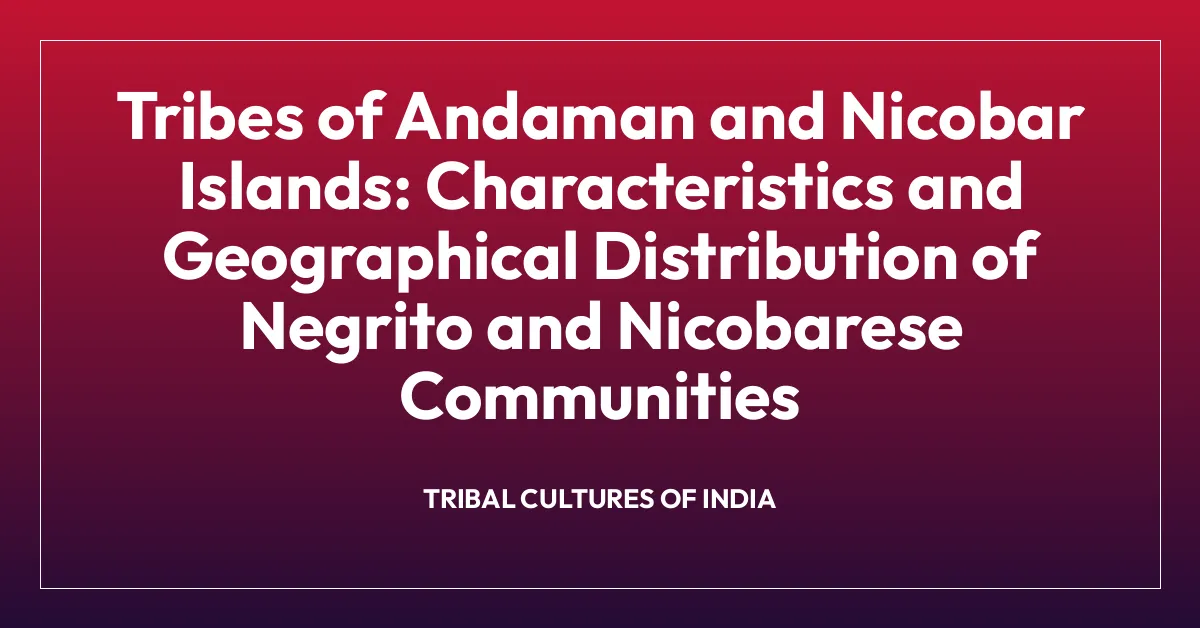 Tribes of Andaman and Nicobar Islands: Characteristics and Geographical Distribution of Negrito and Nicobarese Communities