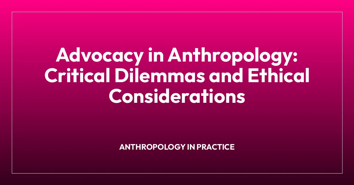 Advocacy in Anthropology: Critical Dilemmas and Ethical Considerations