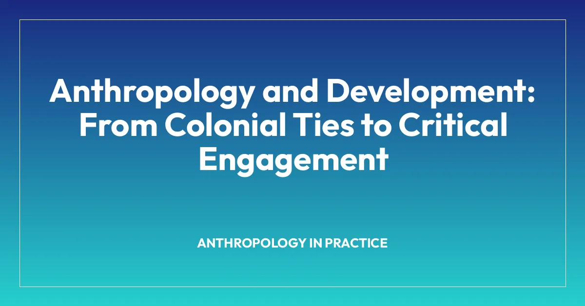 Anthropology and Development: From Colonial Ties to Critical Engagement