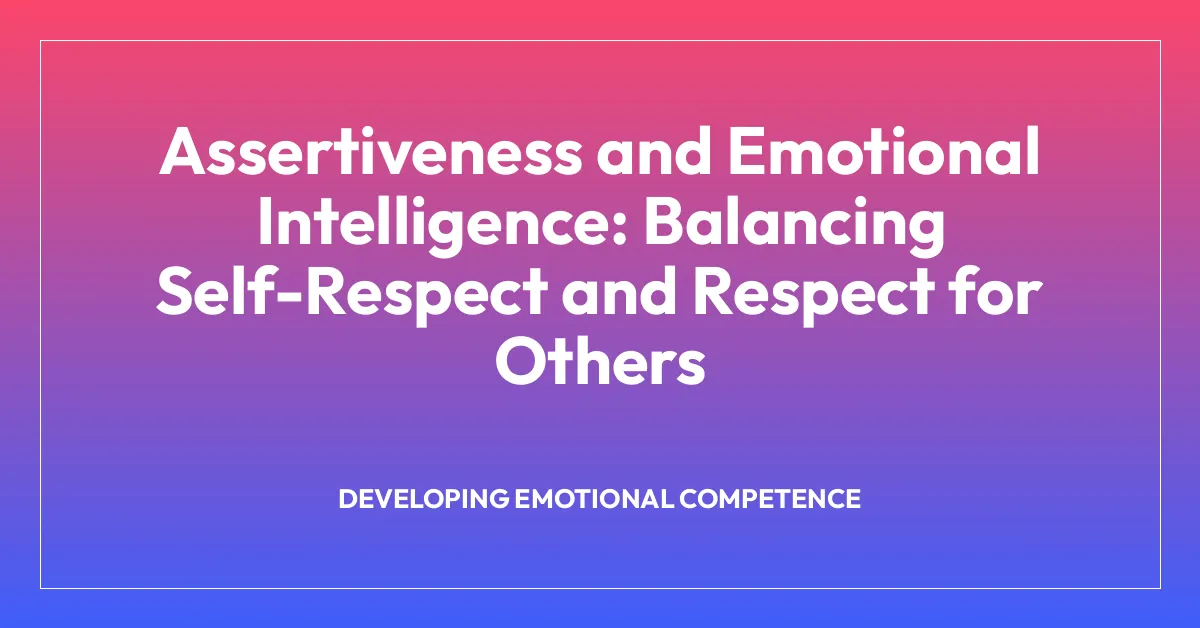 Assertiveness and Emotional Intelligence: Balancing Self-Respect and Respect for Others