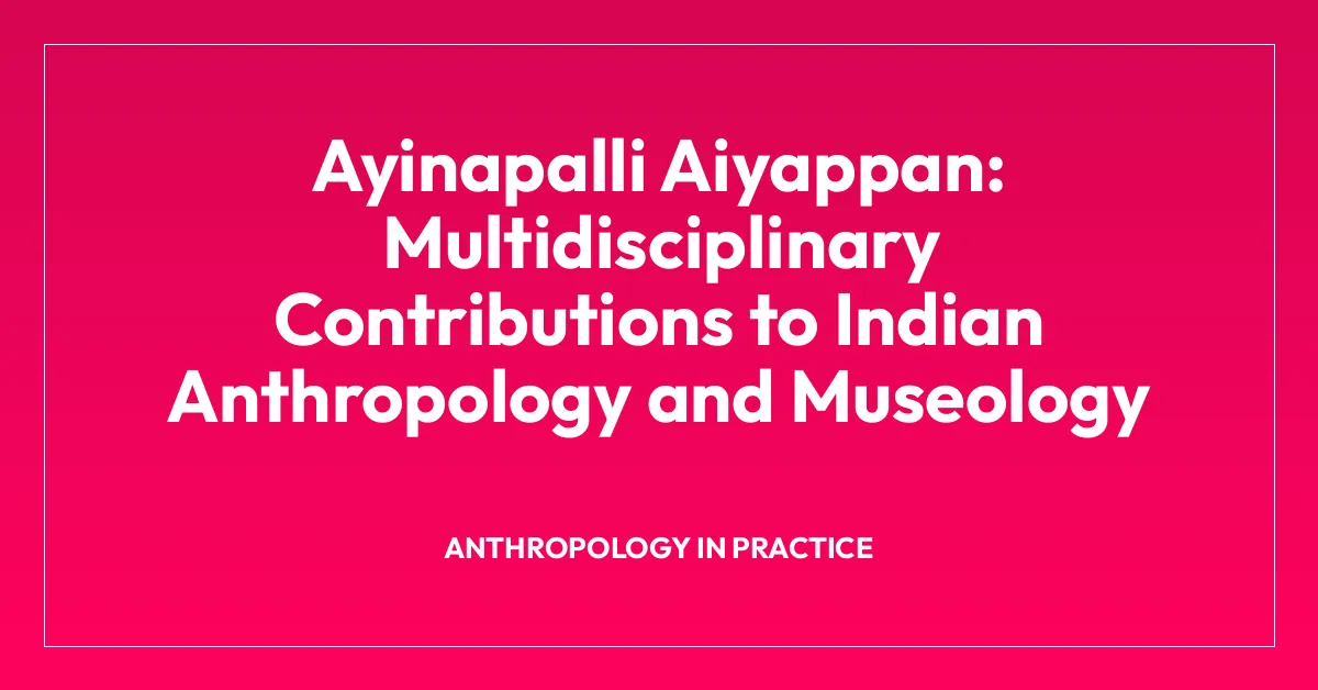 Ayinapalli Aiyappan: Multidisciplinary Contributions to Indian Anthropology and Museology