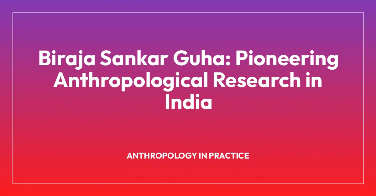 Biraja Sankar Guha: Pioneering Anthropological Research in India