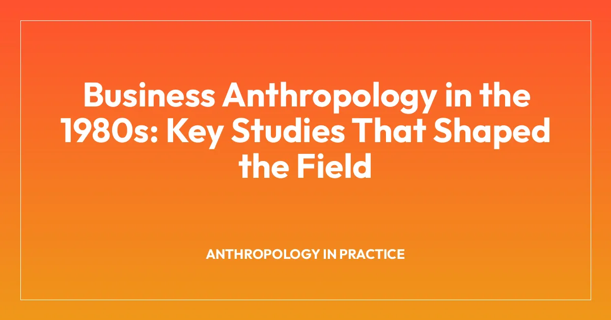 Business Anthropology in the 1980s: Key Studies That Shaped the Field