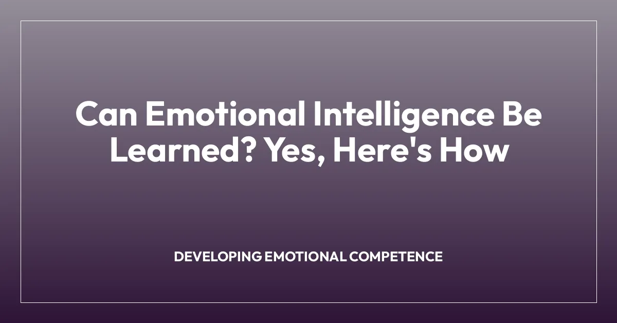 Can Emotional Intelligence Be Learned? Yes, Here’s How
