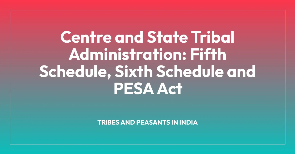 Centre and State Tribal Administration: Fifth Schedule, Sixth Schedule and PESA Act