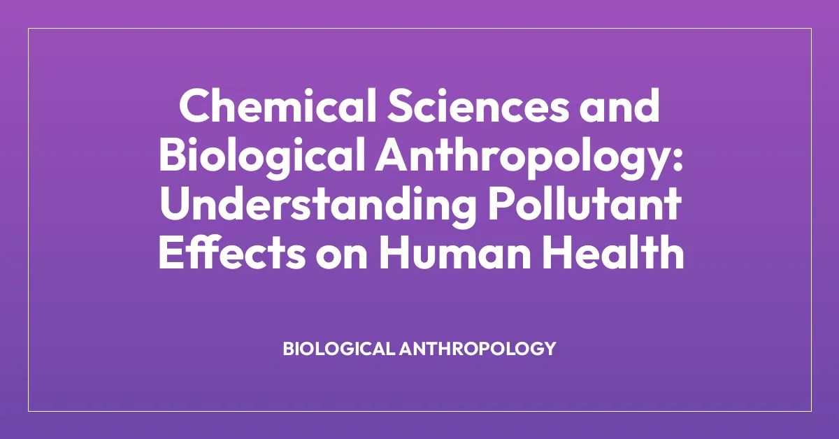 Chemical Sciences and Biological Anthropology: Understanding Pollutant Effects on Human Health