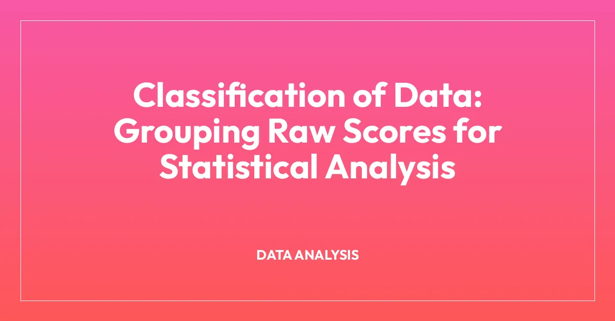 Classification of Data: Grouping Raw Scores for Statistical Analysis