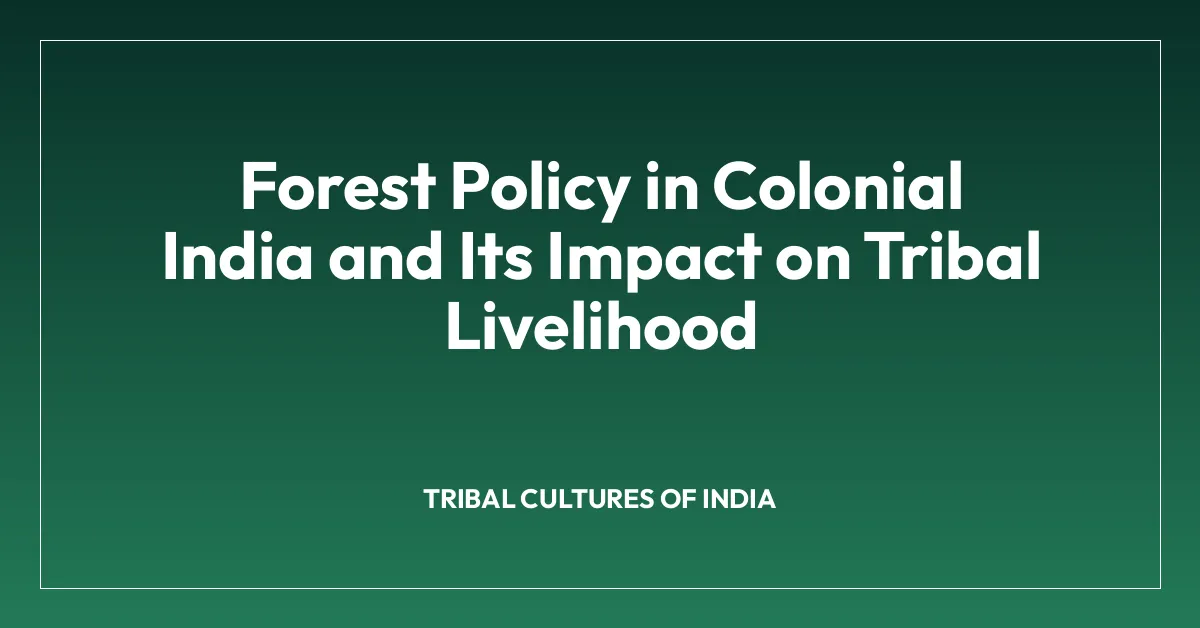 Forest Policy in Colonial India and Its Impact on Tribal Livelihood