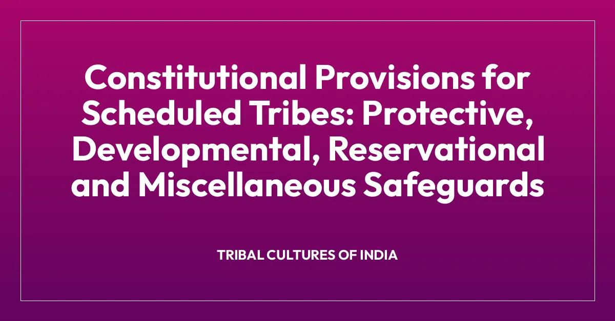 Constitutional Provisions for Scheduled Tribes: Protective, Developmental, Reservational and Miscellaneous Safeguards