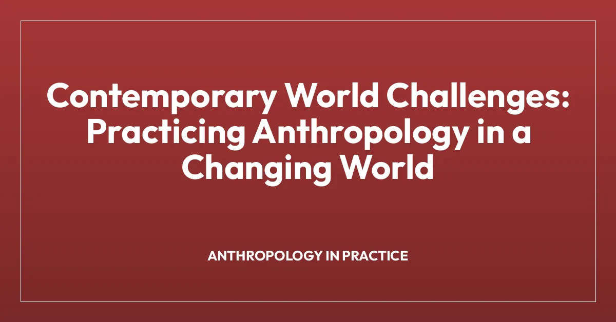 Contemporary World Challenges: Practicing Anthropology in a Changing World
