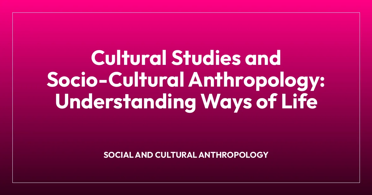 Cultural Studies and Socio-Cultural Anthropology: Understanding Ways of Life