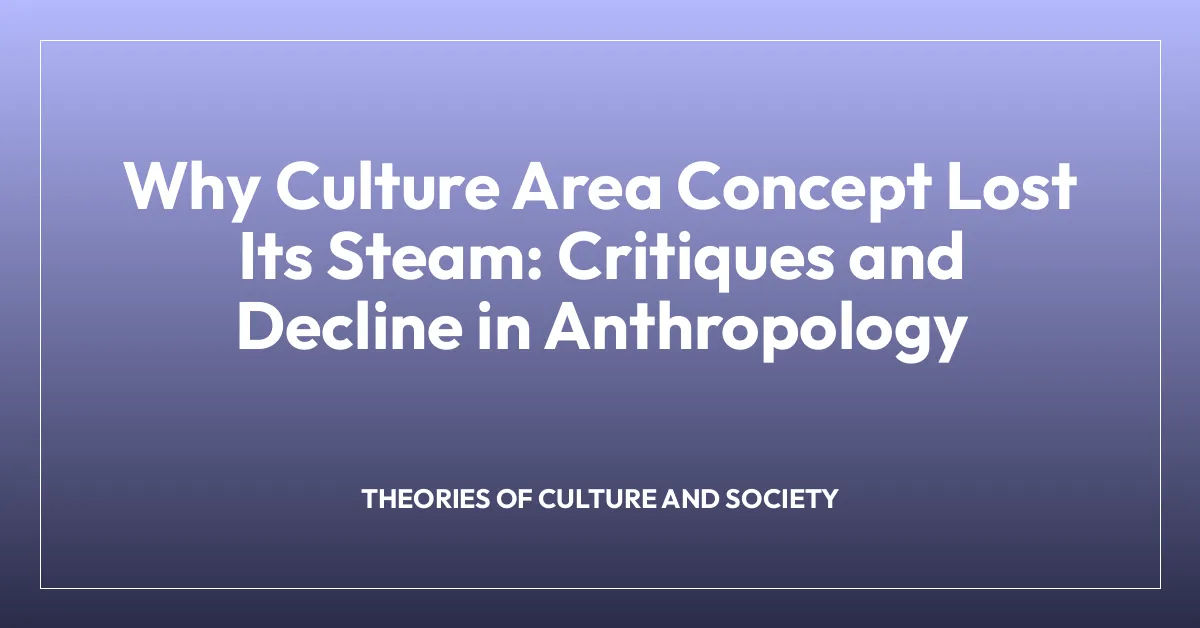 Why Culture Area Concept Lost Its Steam: Critiques and Decline in Anthropology