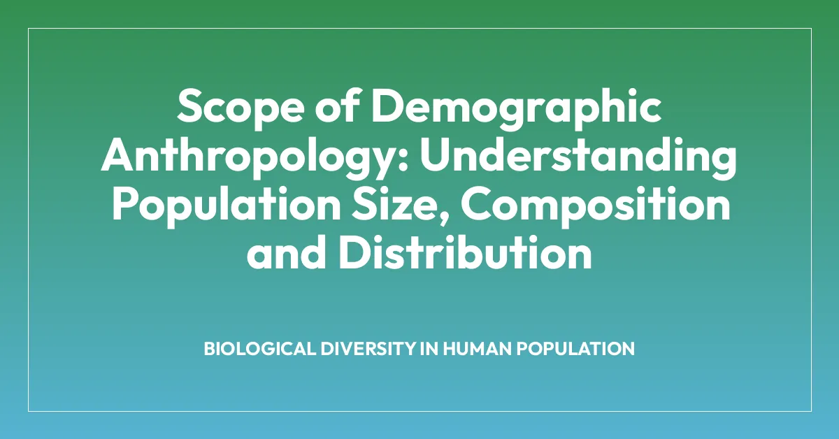 Scope of Demographic Anthropology: Understanding Population Size, Composition and Distribution