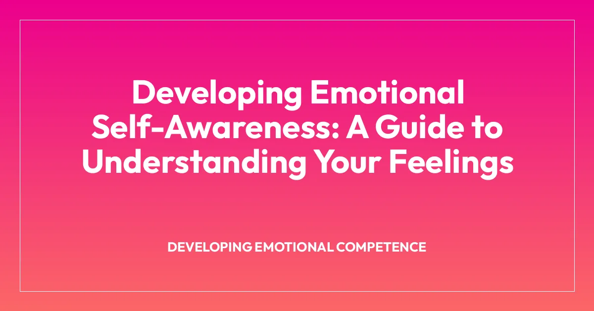 Developing Emotional Self-Awareness: A Guide to Understanding Your Feelings