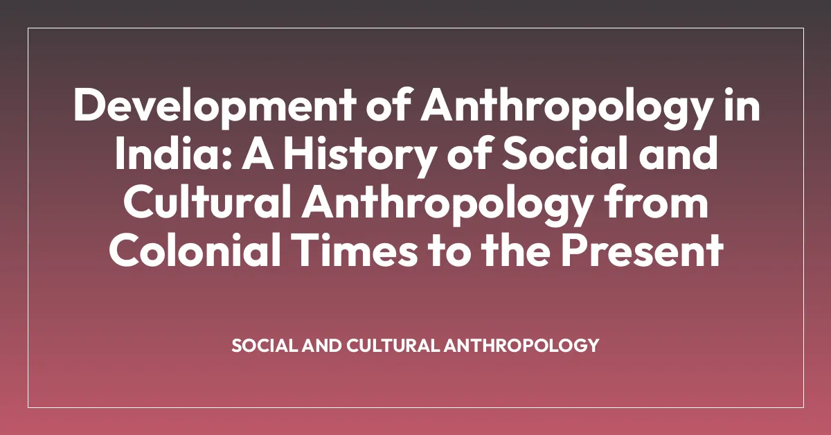 Development of Anthropology in India: A History of Social and Cultural Anthropology from Colonial Times to the Present