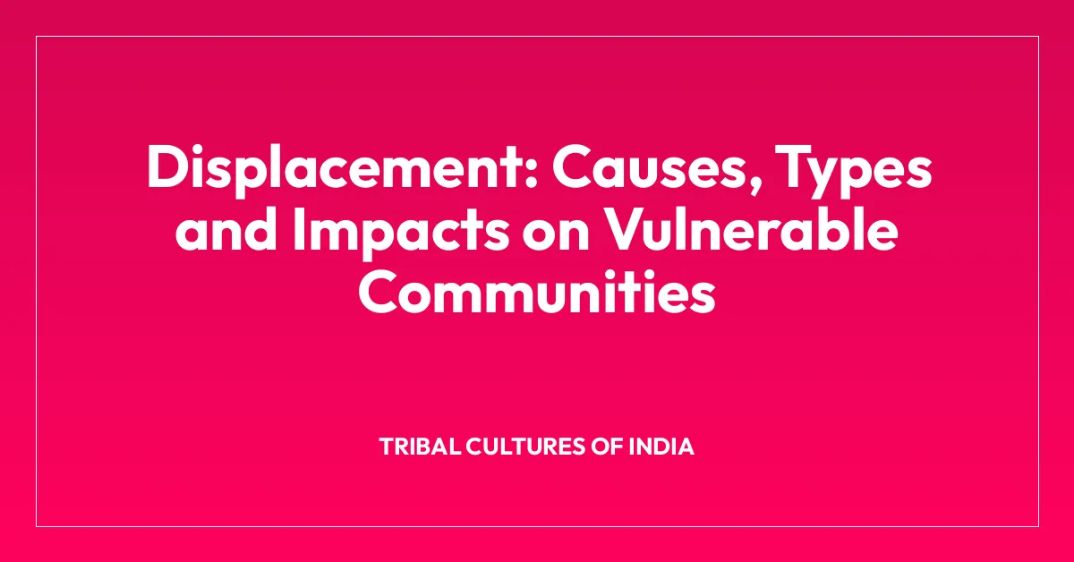 Displacement: Causes, Types and Impacts on Vulnerable Communities