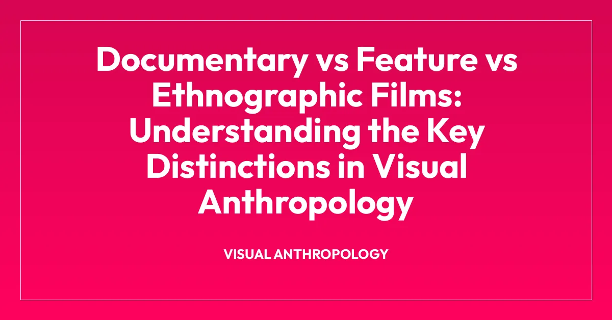 Documentary vs Feature vs Ethnographic Films: Understanding the Key Distinctions in Visual Anthropology
