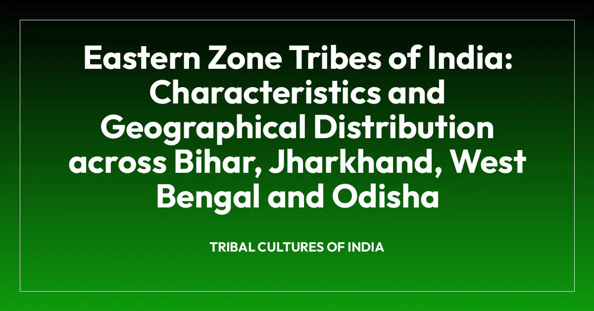 Eastern Zone Tribes of India: Characteristics and Geographical Distribution across Bihar, Jharkhand, West Bengal and Odisha