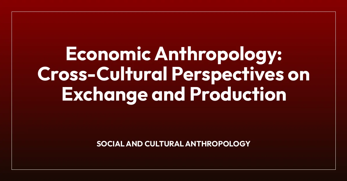 Economic Anthropology: Cross-Cultural Perspectives on Exchange and Production