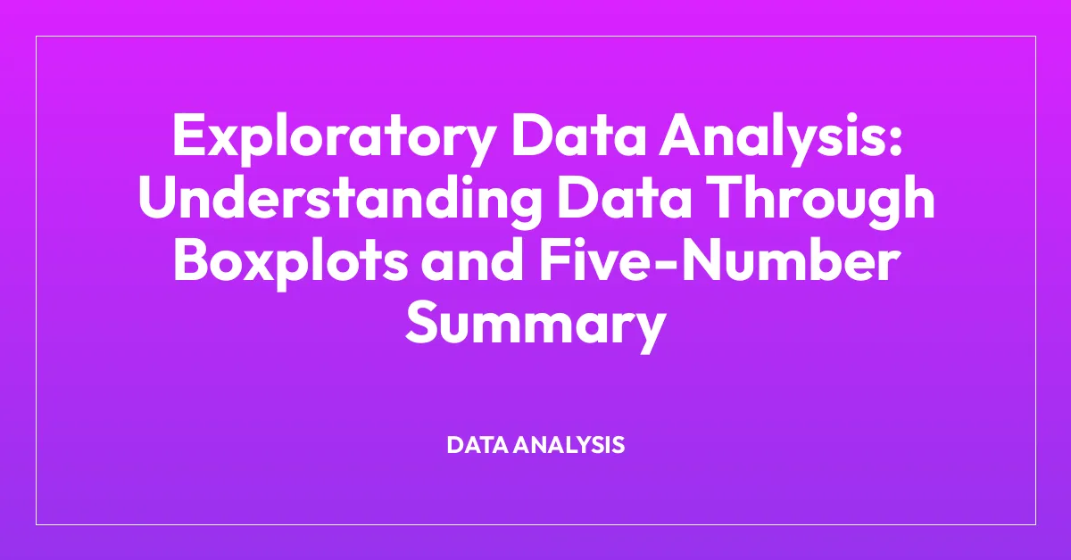 Exploratory Data Analysis: Understanding Data Through Boxplots and Five-Number Summary