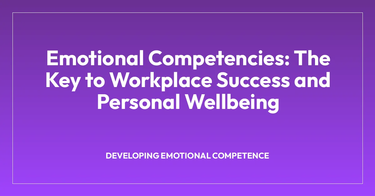 Emotional Competencies: The Key to Workplace Success and Personal Wellbeing