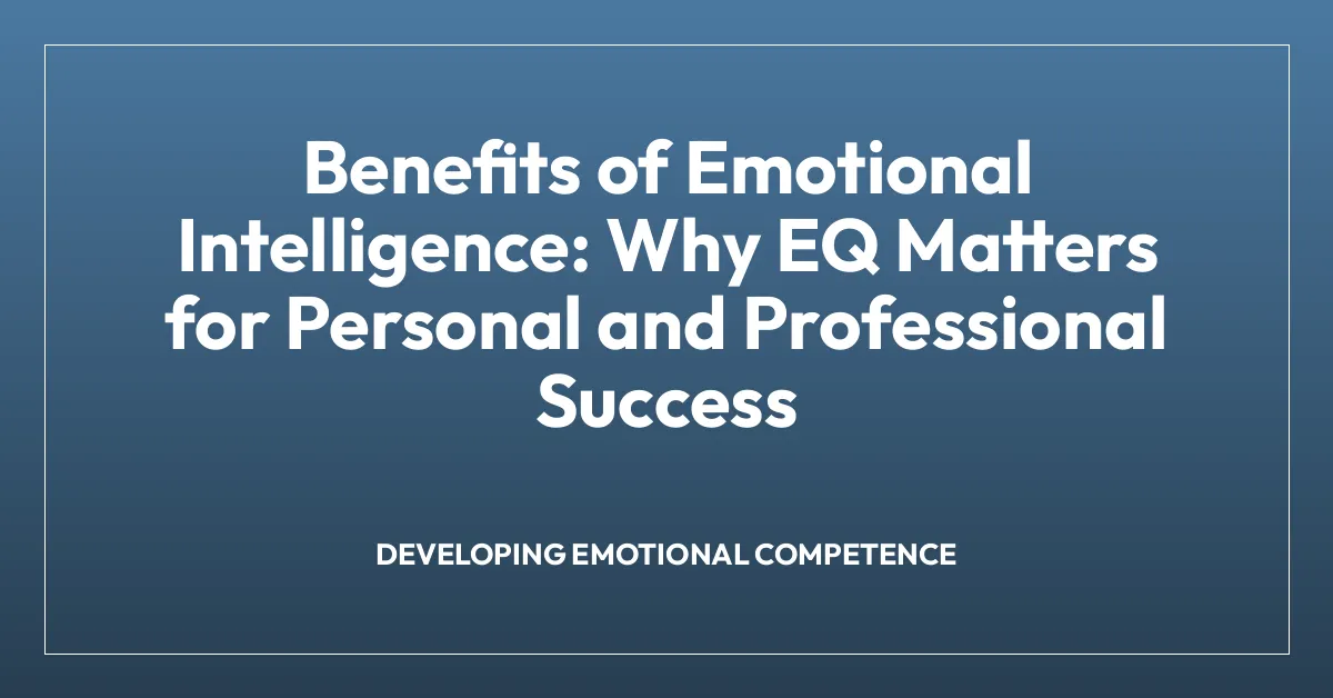 Benefits of Emotional Intelligence: Why EQ Matters for Personal and Professional Success