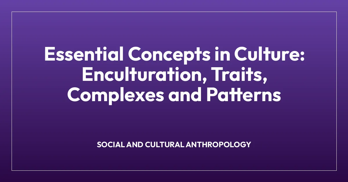 Essential Concepts in Culture: Enculturation, Traits, Complexes and Patterns