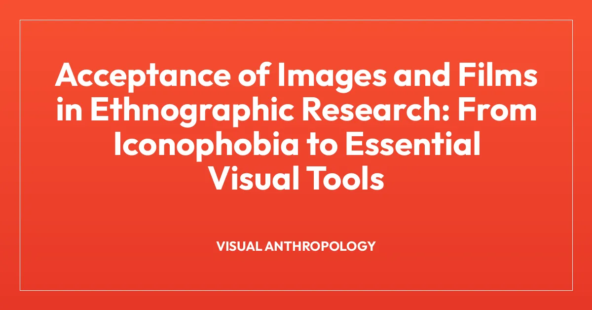 Acceptance of Images and Films in Ethnographic Research: From Iconophobia to Essential Visual Tools