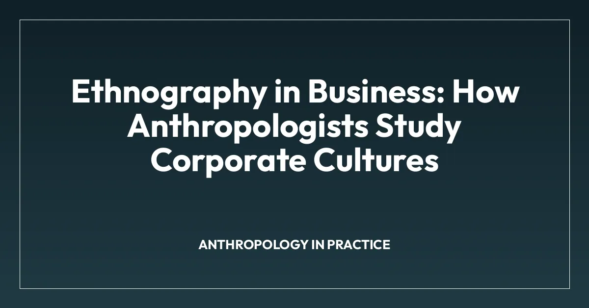 Ethnography in Business: How Anthropologists Study Corporate Cultures