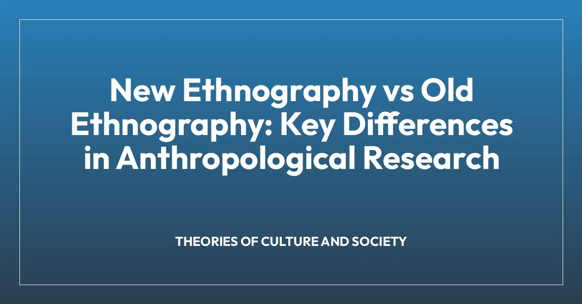 New Ethnography vs Old Ethnography: Key Differences in Anthropological Research