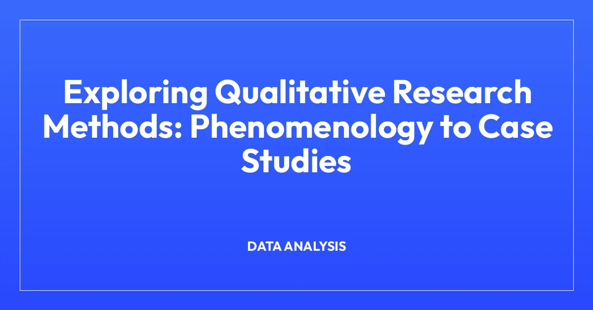Exploring Qualitative Research Methods: Phenomenology to Case Studies
