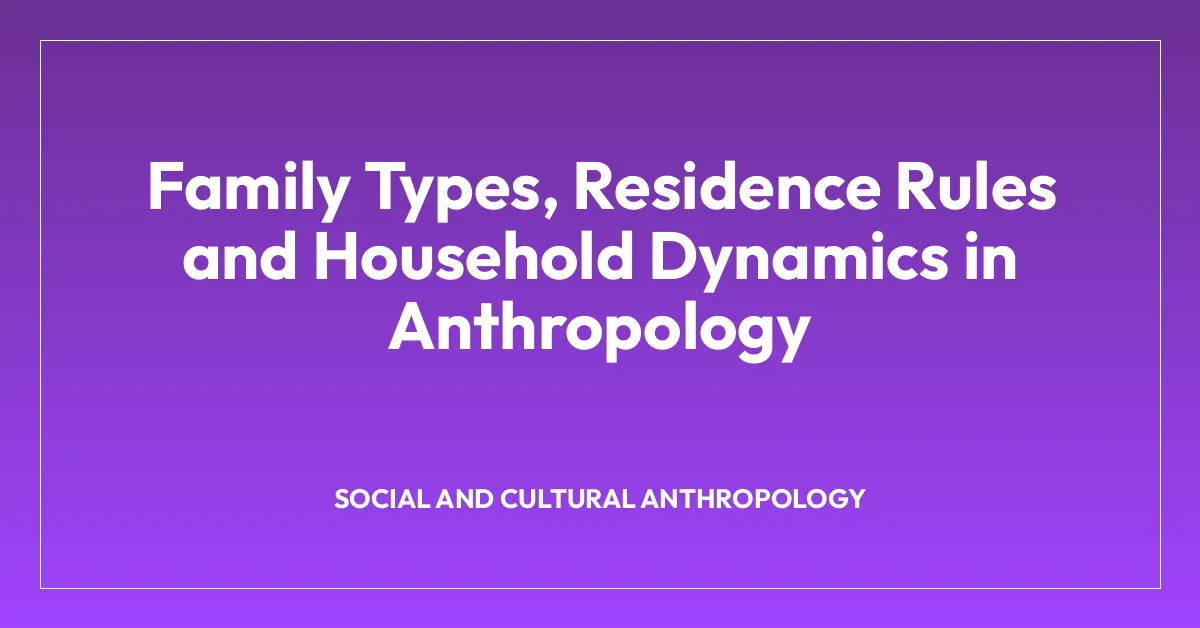 Family Types, Residence Rules and Household Dynamics in Anthropology