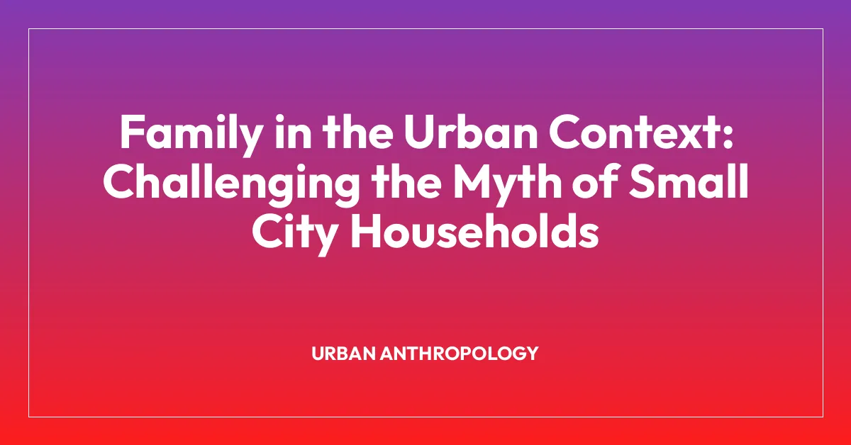 Family in the Urban Context: Challenging the Myth of Small City Households