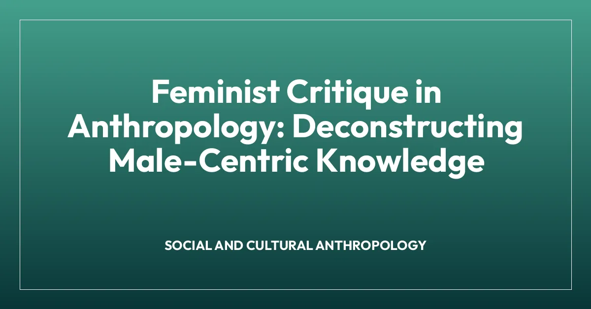 Feminist Critique in Anthropology: Deconstructing Male-Centric Knowledge