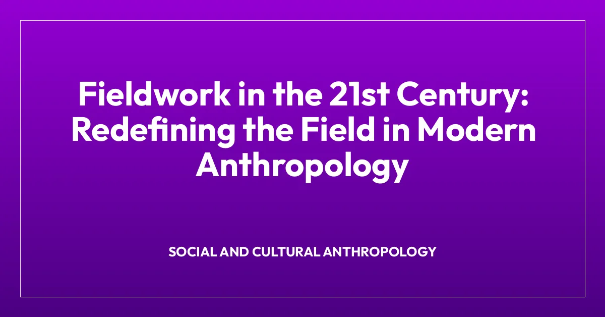 Fieldwork in the 21st Century: Redefining the Field in Modern Anthropology