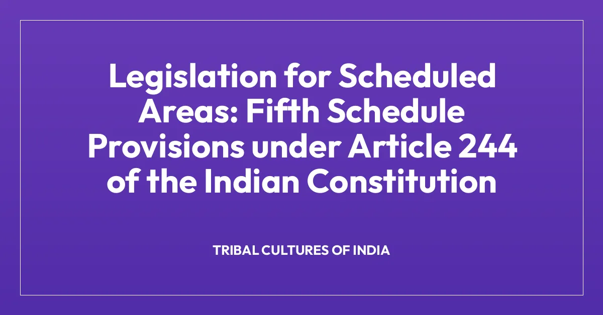 Legislation for Scheduled Areas: Fifth Schedule Provisions under Article 244 of the Indian Constitution