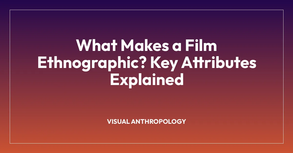 What Makes a Film Ethnographic? Key Attributes Explained