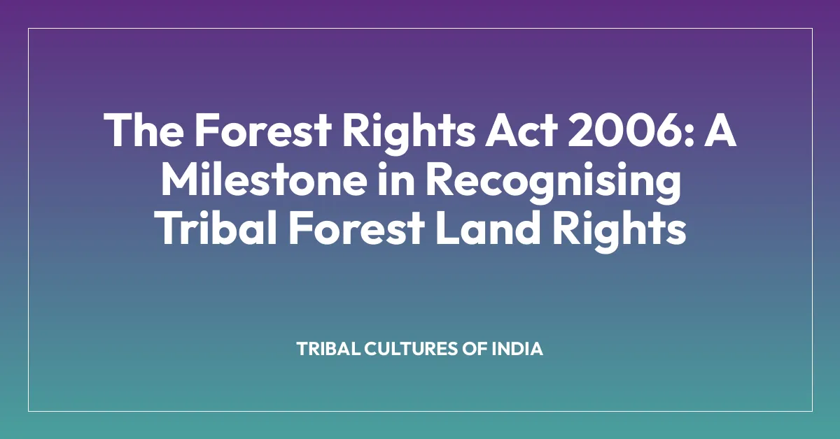 The Forest Rights Act 2006: A Milestone in Recognising Tribal Forest Land Rights