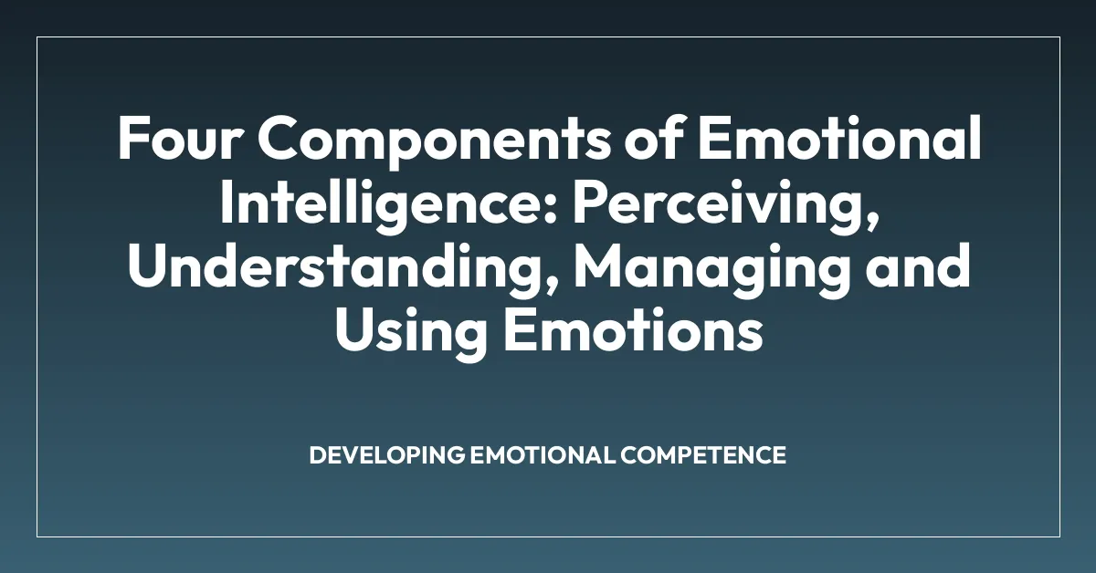 Four Components of Emotional Intelligence: Perceiving, Understanding, Managing and Using Emotions