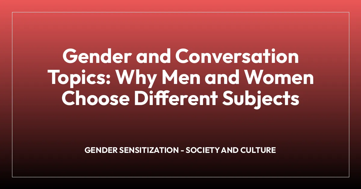 Gender and Conversation Topics: Why Men and Women Choose Different Subjects