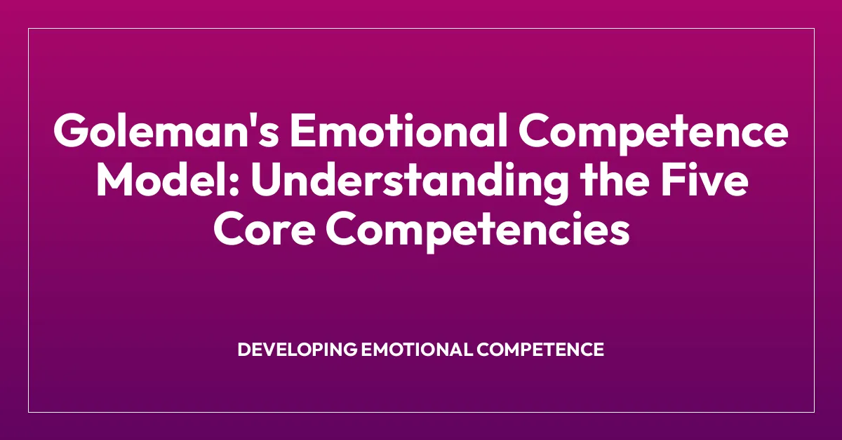 Goleman’s Emotional Competence Model: Understanding the Five Core Competencies