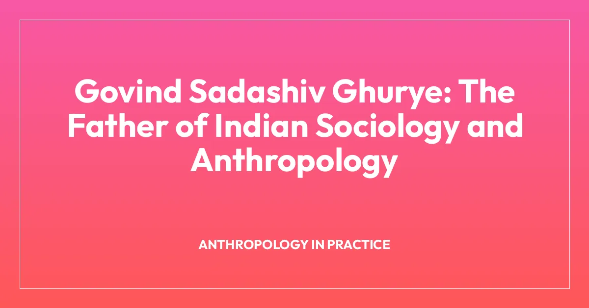 Govind Sadashiv Ghurye: The Father of Indian Sociology and Anthropology