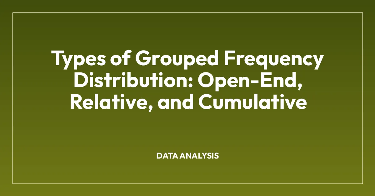 Types of Grouped Frequency Distribution: Open-End, Relative, and Cumulative