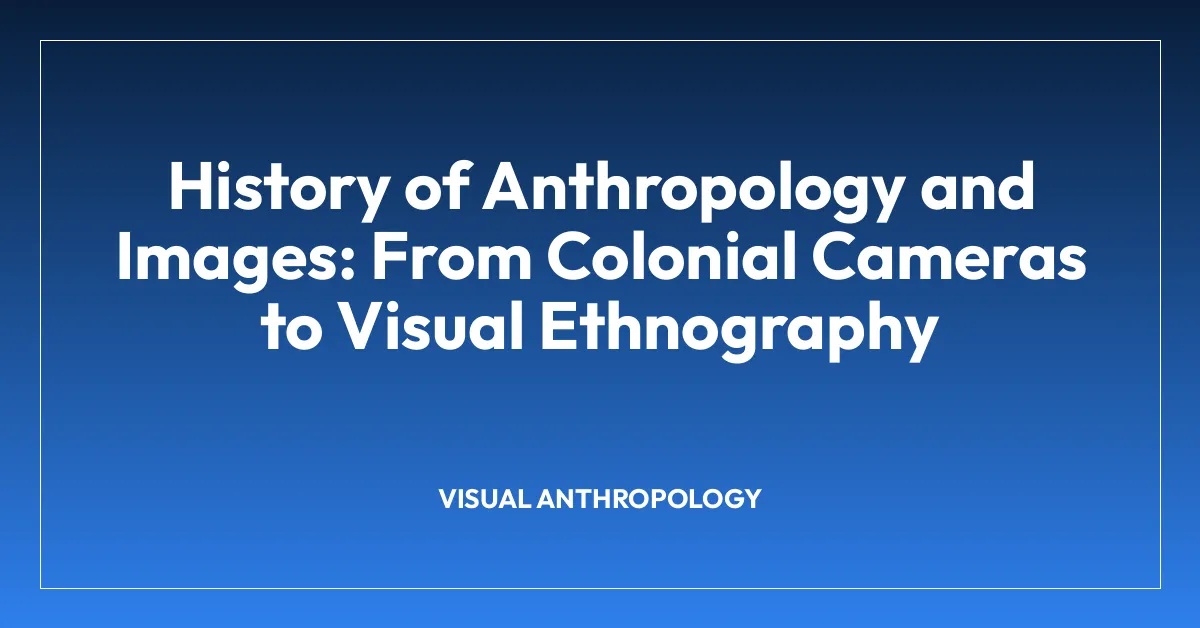 History of Anthropology and Images: From Colonial Cameras to Visual Ethnography