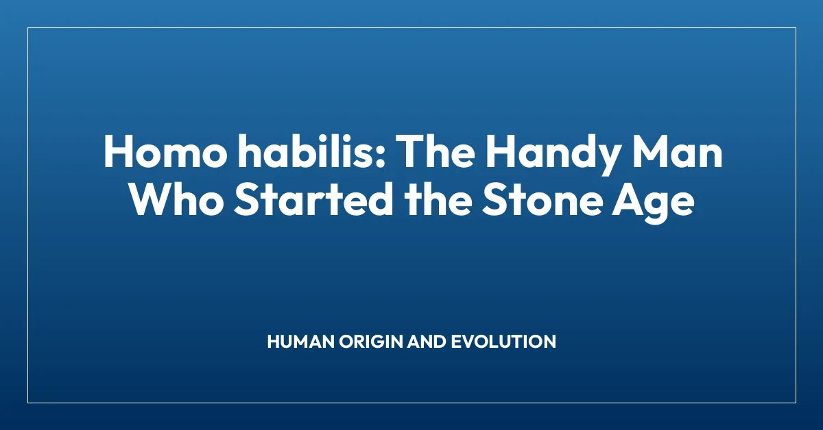 Homo habilis: The Handy Man Who Started the Stone Age