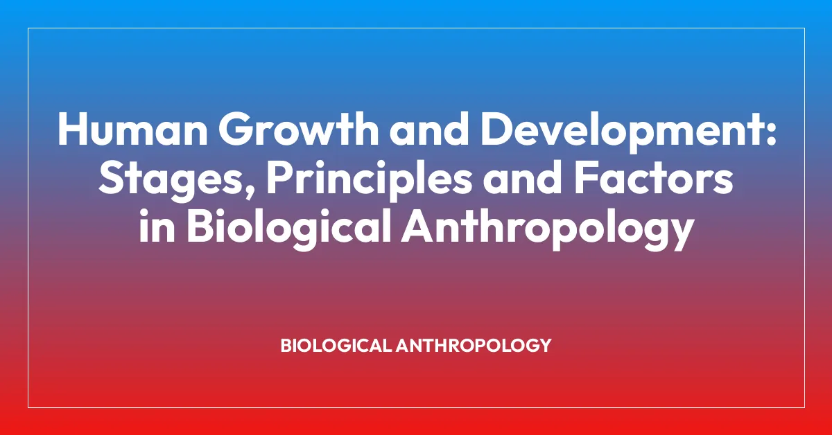 Human Growth and Development: Stages, Principles and Factors in Biological Anthropology