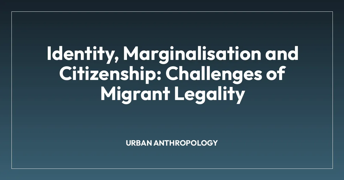 Identity, Marginalisation and Citizenship: Challenges of Migrant Legality