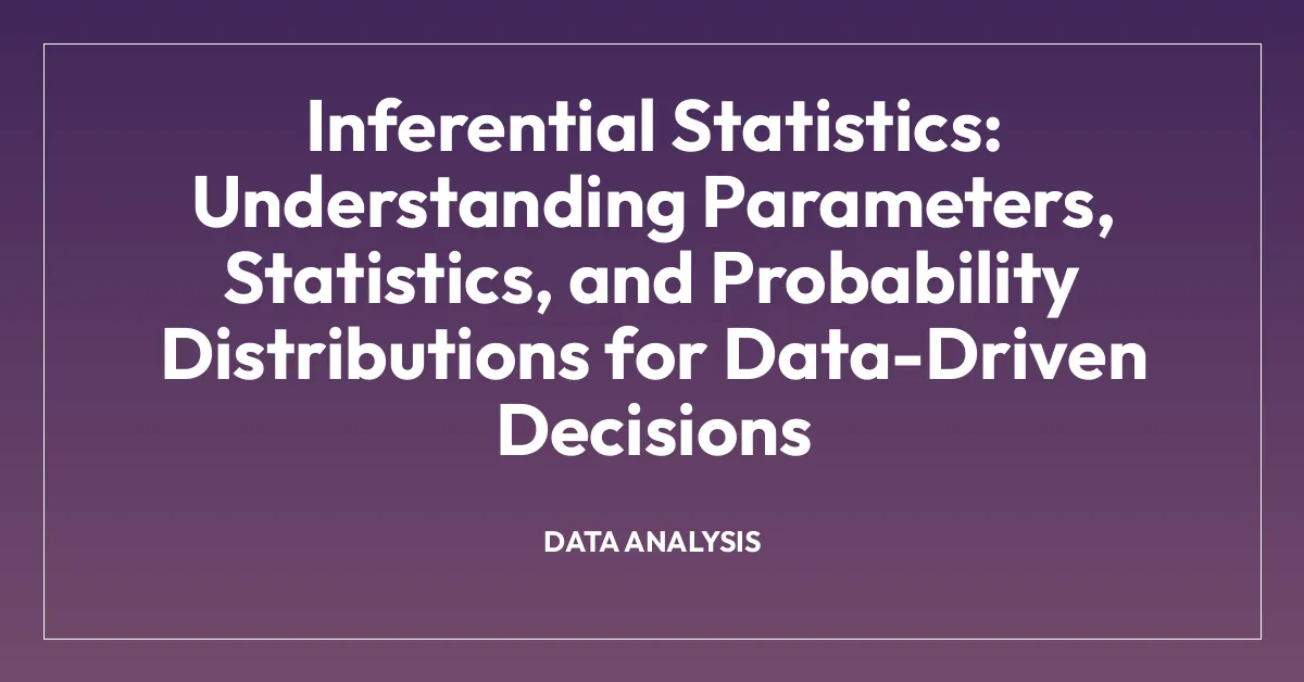 Inferential Statistics: Understanding Parameters, Statistics, and Probability Distributions for Data-Driven Decisions