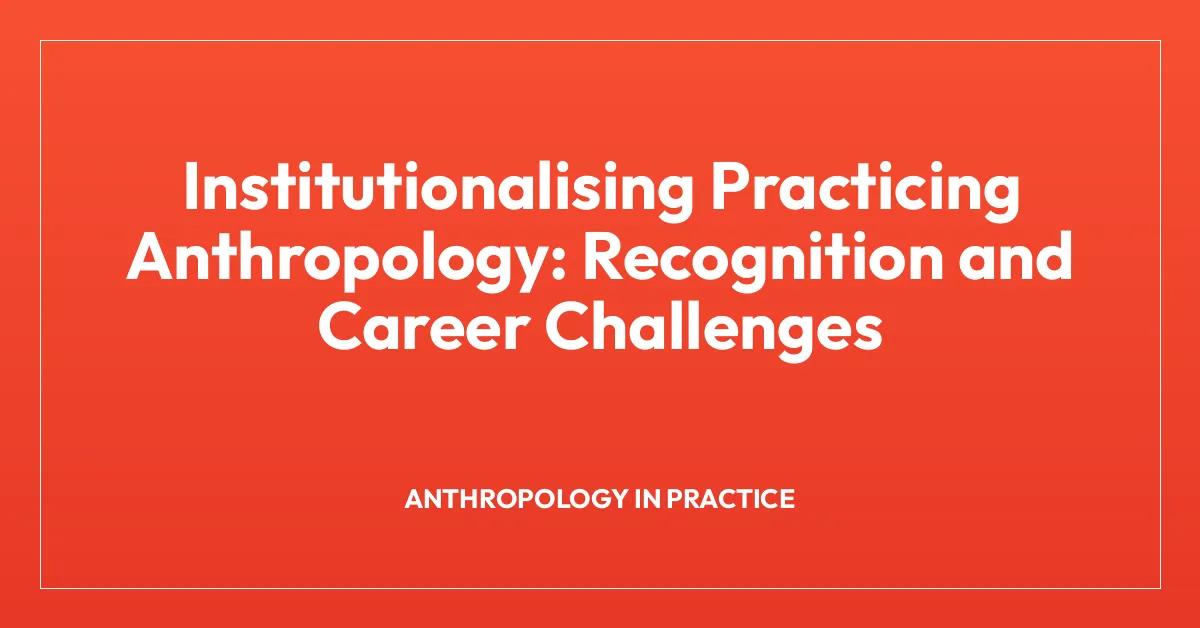 Institutionalising Practicing Anthropology: Recognition and Career Challenges